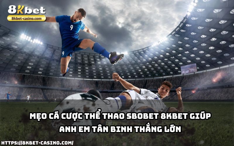 Nắm ngay bí kíp từ SBOBET 8KBET, cơ hội thắng lớn chưa bao giờ dễ dàng hơn thế Nắm ngay bí kíp từ SBOBET 8KBET, cơ hội thắng lớn chưa bao giờ dễ dàng hơn thế
