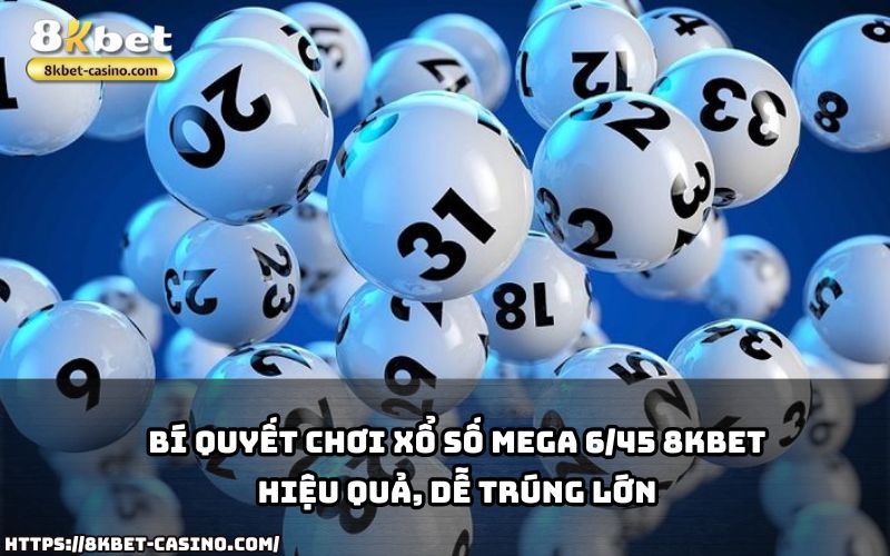 Nắm bắt bí quyết chơi Xổ Số Mega 6/45 8KBET giúp anh em tăng cơ hội trúng giải độc đắc siêu hấp dẫn Nắm bắt bí quyết chơi Xổ Số Mega 6/45 8KBET giúp anh em tăng cơ hội trúng giải độc đắc siêu hấp dẫn