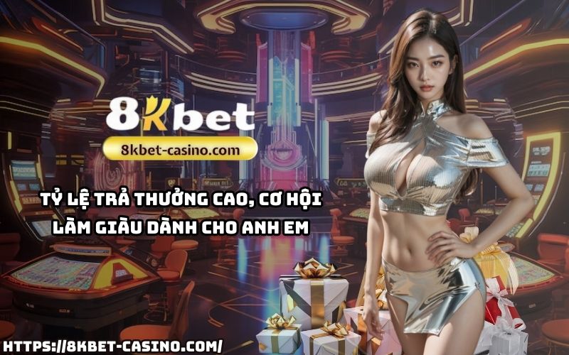 Tỷ lệ trả thưởng cao tại 8K BET giúp anh em tăng cơ hội làm giàu từ các kèo đỉnh cao